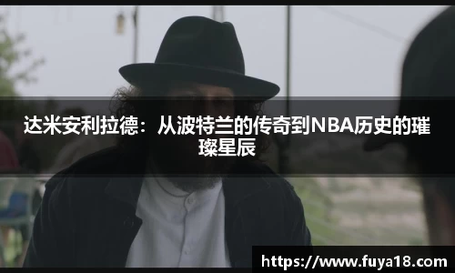 达米安利拉德：从波特兰的传奇到NBA历史的璀璨星辰