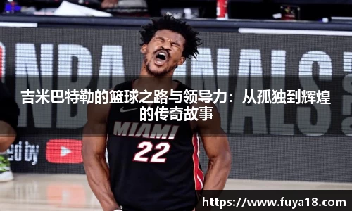 吉米巴特勒的篮球之路与领导力：从孤独到辉煌的传奇故事