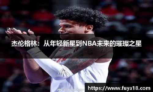 杰伦格林：从年轻新星到NBA未来的璀璨之星