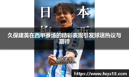 久保建英在西甲赛场的精彩表现引发球迷热议与期待