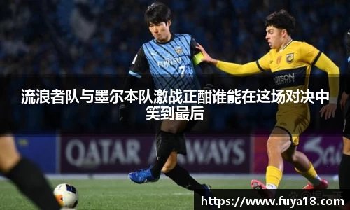 流浪者队与墨尔本队激战正酣谁能在这场对决中笑到最后