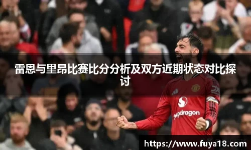 雷恩与里昂比赛比分分析及双方近期状态对比探讨