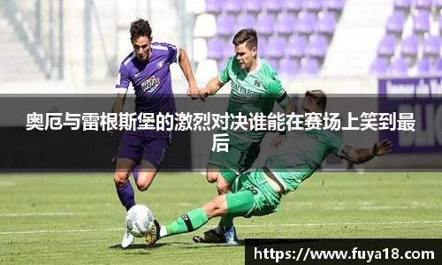 奥厄与雷根斯堡的激烈对决谁能在赛场上笑到最后